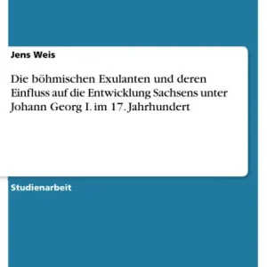 Mega Sale Die böhmischen Exulanten und deren Einfluss auf die Entwicklung Sachsens unter Johann Georg I. im 17. Jahrhundert