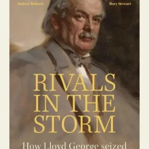 Rivals in the Storm: How Lloyd George Seized Power, Won the War and Lost his Government - Recommended by Rory Stewart on The Rest is Politics Popular