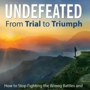 Undefeated: From Trial to Triumph--How to Stop Fighting the Wrong Battles and Start Living Victoriously Big Sale