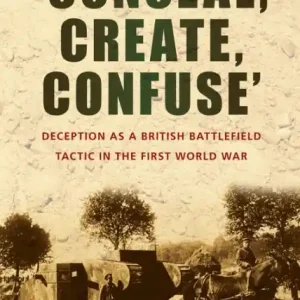 'Conceal, Create, Confuse': Deception as a British Battlefield Tactic in the First World War Limited Edition