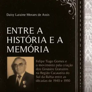 Entre a história e a memória: Felipe Tiago Gomes e o movimento pela criação dos ginásios gratuitos na região cacaueira do Sul da Bahia entre as décadas de 1940 e 1950 Secure Checkout