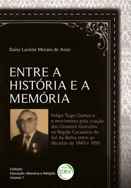 Entre a história e a memória: Felipe Tiago Gomes e o movimento pela criação dos ginásios gratuitos na região cacaueira do Sul da Bahia entre as décadas de 1940 e 1950 Secure Checkout