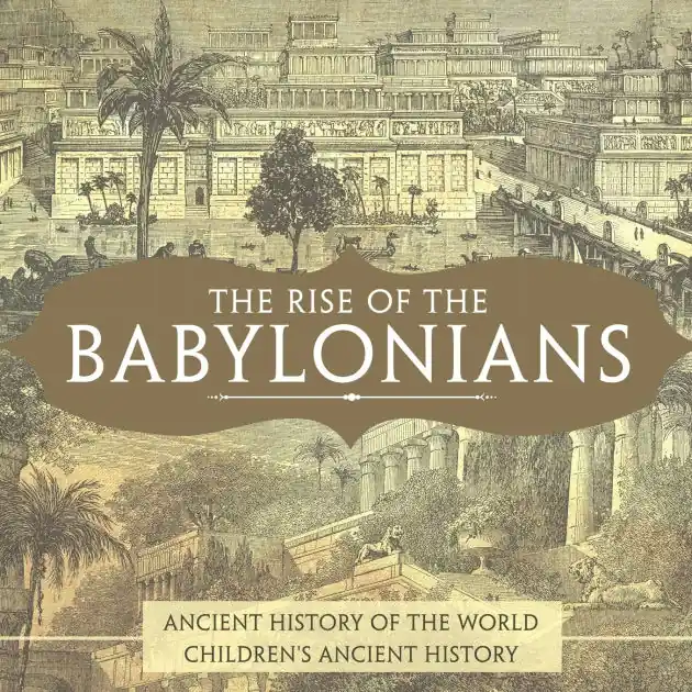 The Rise of the Babylonians - Ancient History of the World Children's Ancient History Price Drop