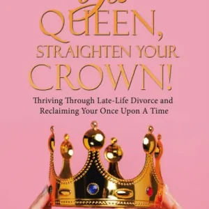 Get Yours Yes Queen, Straighten Your Crown!: Thriving Through Late-Life Divorce and Reclaiming Your Once Upon A Time