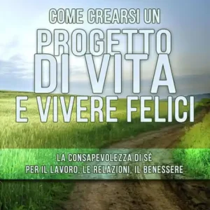 Come crearsi un progetto di vita e vivere felici: La consapevolezza di sé per il lavoro, le relazioni, il benessere Special Discount