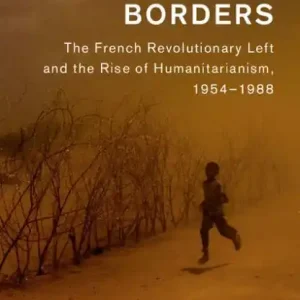 Top Pick Idealism beyond Borders: The French Revolutionary Left and the Rise of Humanitarianism, 1954-1988