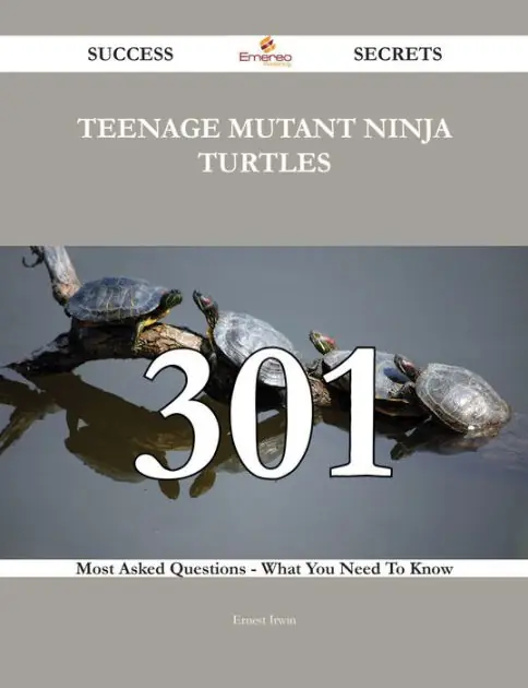 Teenage Mutant Ninja Turtles 301 Success Secrets - 301 Most Asked Questions On Teenage Mutant Ninja Turtles - What You Need To Know Editor’s Pick