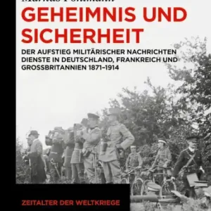 Discount Geheimnis und Sicherheit: Der Aufstieg militärischer Nachrichtendienste in Deutschland, Frankreich und Großbritannien 1871-1914