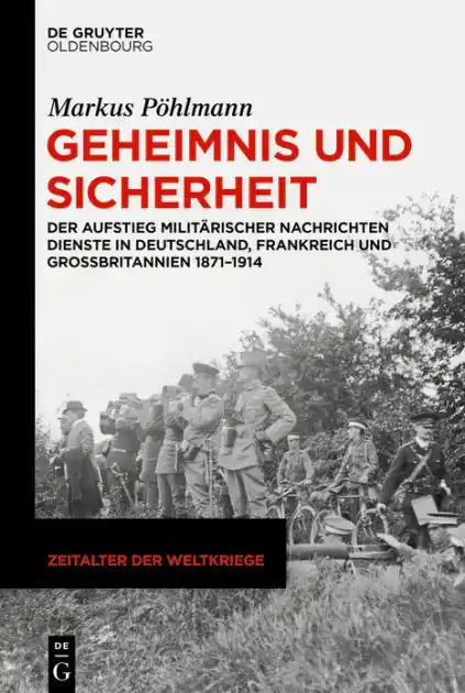 Discount Geheimnis und Sicherheit: Der Aufstieg militärischer Nachrichtendienste in Deutschland, Frankreich und Großbritannien 1871-1914