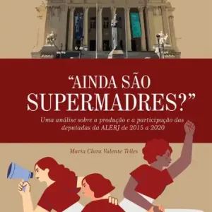 "Ainda São Supermadres"?: Uma Análise Sobre a Produção e a Participação das Deputadas da ALERJ de 2015 a 2020 Latest