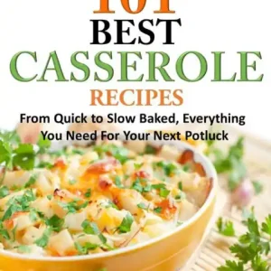 101 Best Casserole Recipes: From Quick to Slow Baked, Everything You Need For Your Next Potluck Discount