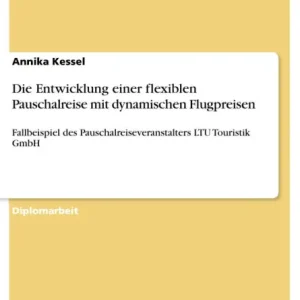 High Quality Die Entwicklung einer flexiblen Pauschalreise mit dynamischen Flugpreisen: Fallbeispiel des Pauschalreiseveranstalters LTU Touristik GmbH