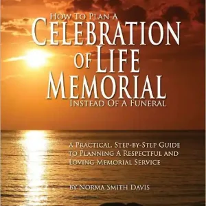 Certified How To Plan a Celebration of Life Memorial Instead of a Funeral: A Practical Step-by-Step Guide to Planning a Respectful and Loving Memorial Service