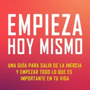 Deal Empieza hoy mismo: Una guía para salir de la inercia y empezar todo lo que es importante en tu vida