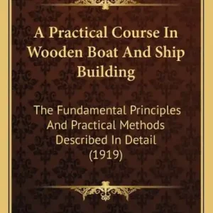 Instant Buy A Practical Course In Wooden Boat And Ship Building: The Fundamental Principles And Practical Methods Described In Detail (1919)