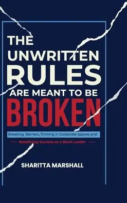 The Unwritten Rules Are Meant To Be Broken: Breaking Barriers, Thriving in Corporate Spaces, and Redefining Success as a Black Leader Warranty Included