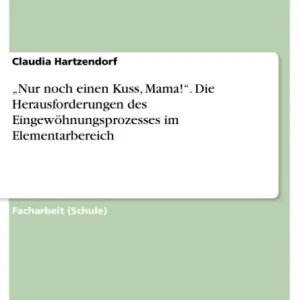 "Nur noch einen Kuss, Mama!". Die Herausforderungen des Eingewöhnungsprozesses im Elementarbereich Certified
