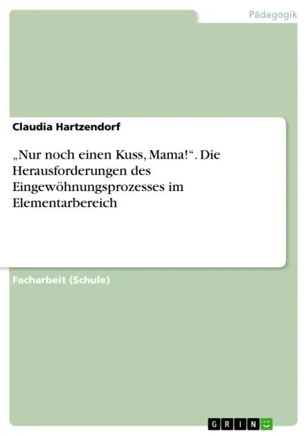 "Nur noch einen Kuss, Mama!". Die Herausforderungen des Eingewöhnungsprozesses im Elementarbereich Certified