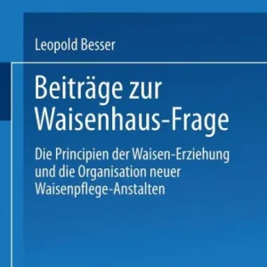 Beiträge zur Waisenhaus-Frage: Die Principien der Waisen-Erziehung und die Organisation neuer Waisenpflege-Anstalten Budget