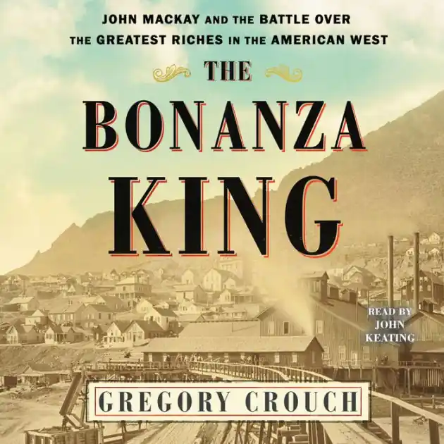 In Demand The Bonanza King: John Mackay and the Battle over the Greatest Fortune in the American West
