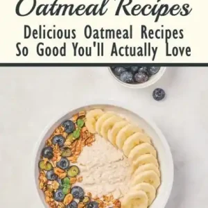 Brand New Unusual Oatmeal Recipes: Delicious Oatmeal Recipes So Good You'll Actually Love: