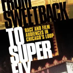 From SWEETBACK to SUPER FLY: Race and Film Audiences in Chicago's Loop Must Have