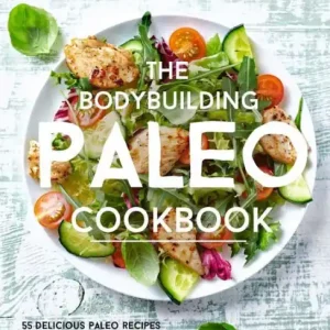 The Bodybuilding Paleo Cookbook: 55 Delicious Paleo Diet Recipes Designed To Build Muscle, Burn Fat and Save Time Crafted