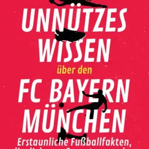 Limited Time Unnützes Wissen über den FC Bayern: Erstaunliche Fußballfakten, die dich zum Experten machen. Aktualisierte Neuausgabe