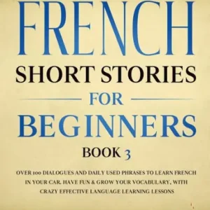 Hot Picks French Short Stories for Beginners Book 3: Over 100 Dialogues and Daily Used Phrases to Learn French in Your Car. Have Fun & Grow Your Vocabulary, with Crazy Effective Language Learning Lessons