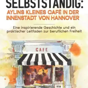 Limited Offer Endlich selbststï¿½ndig: Aylins kleines Cafï¿½ in der Innenstadt von Hannover: Eine inspirierende Geschichte und ein praktischer Leitfaden zur beruflichen Freiheit