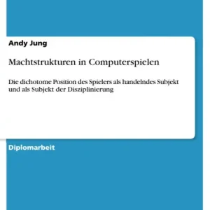 Editor’s Pick Machtstrukturen in Computerspielen: Die dichotome Position des Spielers als handelndes Subjekt und als Subjekt der Disziplinierung