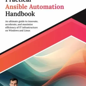 Latest Practical Ansible Automation Handbook: An ultimate guide to innovate, accelerate, and maximize efficiency of IT infrastructure on Windows and Linux