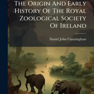 Holiday Sale The Origin And Early History Of The Royal Zoological Society Of Ireland