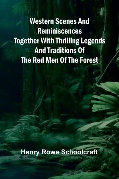 Best Choice Western Scenes And Reminiscences Together With Thrilling Legends And Traditions Of The Red Men Of The Forest