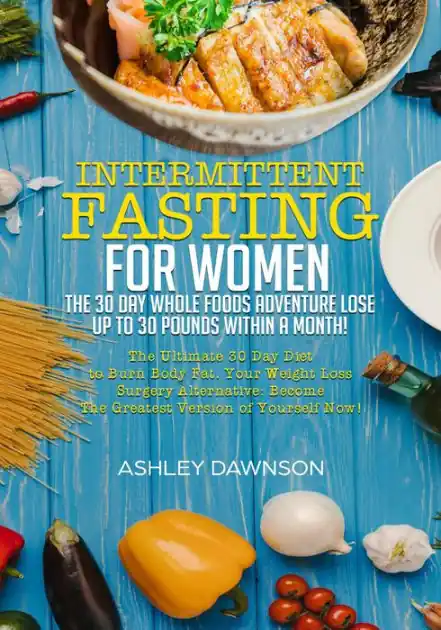 Premium Intermittent Fasting For Women: The 30 Day Whole Foods Adventure Lose Up to 30 Pounds Within A Month! The Ultimate 30 Day Diet to Burn Body Fat. Your Weight Loss Surgery Alternative!
