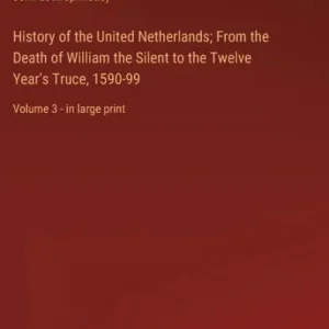 Fan Favorite History of the United Netherlands; From the Death of William the Silent to the Twelve Year's Truce, 1590-99: Volume 3 - in large print