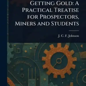 Fan Favorite Getting Gold A Practical Treatise For Prospectors, Miners, And Students