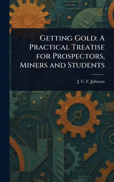 Fan Favorite Getting Gold A Practical Treatise For Prospectors, Miners, And Students