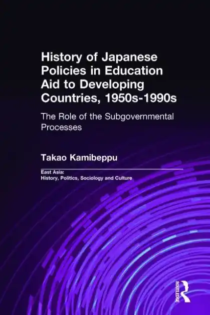 History of Japanese Policies in Education Aid to Developing Countries, 1950s-1990s: The Role of the Subgovernmental Processes Popular