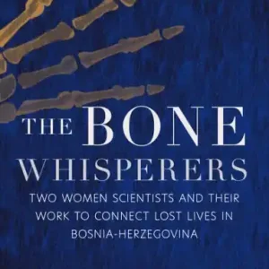 Place Order The Bone Whisperers: Two Women Scientists and their Work to Connect Lost Lives in Bosnia-Herzegovina