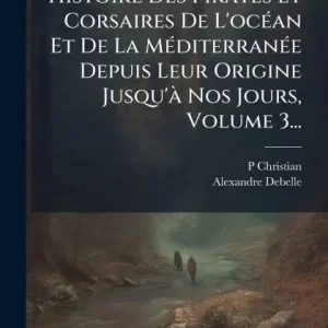 Cheap Histoire Des Pirates Et Corsaires De L'ocï¿½(c)an Et De La Mï¿½(c)diterranï¿½(c)e Depuis Leur Origine Jusqu'ï¿½ Nos Jours, Volume 3...