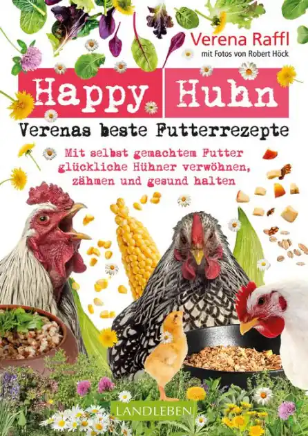 Happy Huhn. Verenas beste Futterrezepte: Mit selbstgemachtem Futter glückliche Hühner verwöhnen, zähmen und gesund halten In Demand