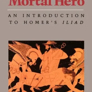 Authentic The Mortal Hero: An Introduction to Homer's "Iliad"