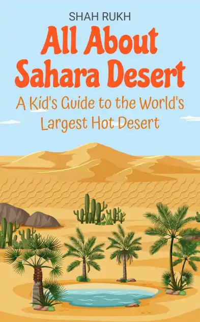 All About Sahara Desert: A Kid's Guide to the World's Largest Hot Desert Don’t Miss Out