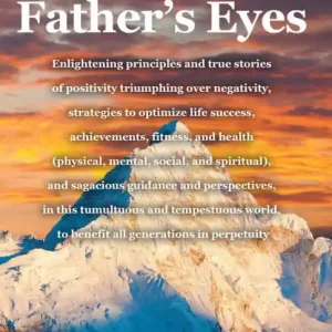 Father's Eyes: Enlightening principles and true stories of positivity triumphing over negativity, strategies to optimize life success, achievements, fitness, and health (physical, mental, social, and spiritual), and sagacious guidance and perspectives, in Bargain