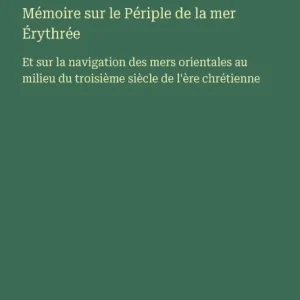 Mï¿½moire sur le Pï¿½riple de la mer ï¿½rythrï¿½e: Et sur la navigation des mers orientales au milieu du troisiï¿½me siï¿½cle de l'ï¿½re chrï¿½tienne Special Discount