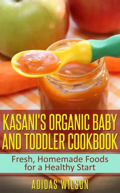 Professional Grade Kasani's Organic Baby and Toddler CookBook: Fresh, Homemade Foods for a Healthy Start