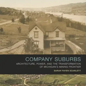 Free Delivery Company Suburbs: Architecture, Power, and the Transformation of Michigan's Mining Frontier