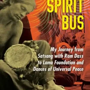 Get Yours Riding the Spirit Bus: My Journey from Satsang with Ram Dass to Lama Foundation and Dances of Universal Peace