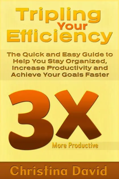 Best Choice Tripling Your Efficiency: The Quick and Easy Guide to Help You Stay Organized, Increase Productivity and Achieve Your Goals Faster